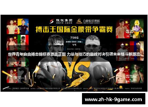 世界青年自由搏击锦标赛激战正酣 力量与技巧的巅峰对决引领未来格斗新潮流 世界青年自由搏击锦标赛激战正酣 力量与技巧的巅峰对决引领未来格斗新潮流