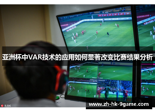 亚洲杯中VAR技术的应用如何显著改变比赛结果分析 亚洲杯中VAR技术的应用如何显著改变比赛结果分析