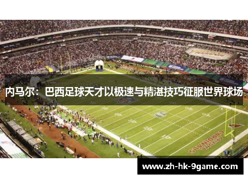 内马尔:巴西足球天才以极速与精湛技巧征服世界球场 内马尔:巴西足球天才以极速与精湛技巧征服世界球场