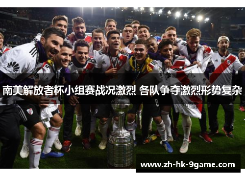 南美解放者杯小组赛战况激烈 各队争夺激烈形势复杂 南美解放者杯小组赛战况激烈 各队争夺激烈形势复杂
