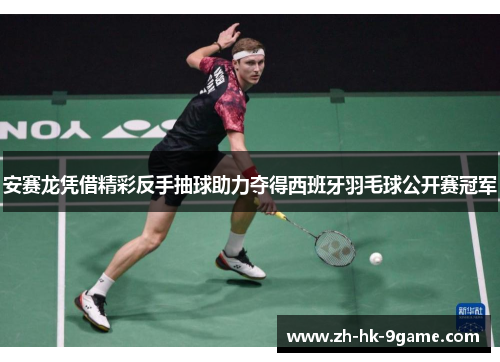 安赛龙凭借精彩反手抽球助力夺得西班牙羽毛球公开赛冠军 安赛龙凭借精彩反手抽球助力夺得西班牙羽毛球公开赛冠军