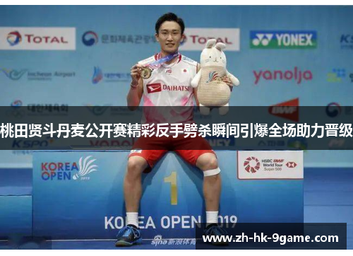 桃田贤斗丹麦公开赛精彩反手劈杀瞬间引爆全场助力晋级 桃田贤斗丹麦公开赛精彩反手劈杀瞬间引爆全场助力晋级