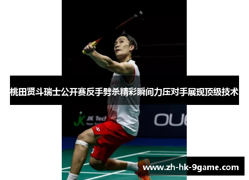 桃田贤斗瑞士公开赛反手劈杀精彩瞬间力压对手展现顶级技术 桃田贤斗瑞士公开赛反手劈杀精彩瞬间力压对手展现顶级技术