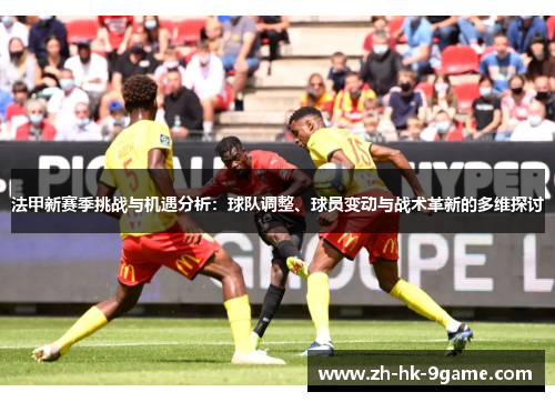 法甲新赛季挑战与机遇分析:球队调整、球员变动与战术革新的多维探讨 法甲新赛季挑战与机遇分析:球队调整、球员变动与战术革新的多维探讨