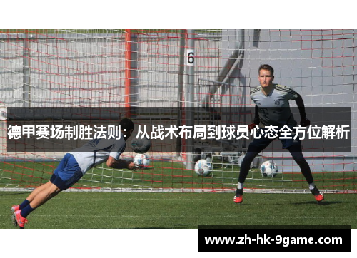 德甲赛场制胜法则:从战术布局到球员心态全方位解析 德甲赛场制胜法则:从战术布局到球员心态全方位解析