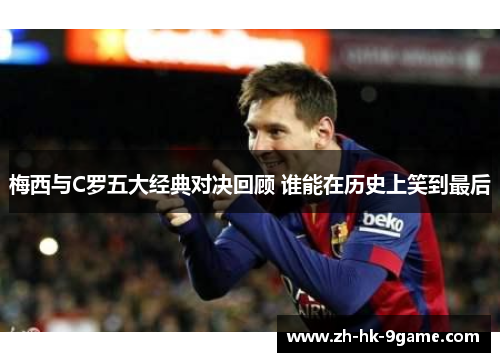 梅西与C罗五大经典对决回顾 谁能在历史上笑到最后 梅西与C罗五大经典对决回顾 谁能在历史上笑到最后