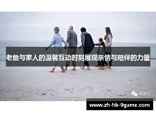 老詹与家人的温馨互动时刻展现亲情与陪伴的力量 老詹与家人的温馨互动时刻展现亲情与陪伴的力量