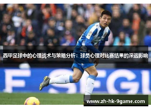 西甲足球中的心理战术与策略分析:球员心理对比赛结果的深远影响 西甲足球中的心理战术与策略分析:球员心理对比赛结果的深远影响
