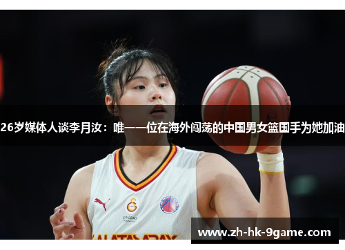 26岁媒体人谈李月汝:唯一一位在海外闯荡的中国男女篮国手为她加油 26岁媒体人谈李月汝:唯一一位在海外闯荡的中国男女篮国手为她加油