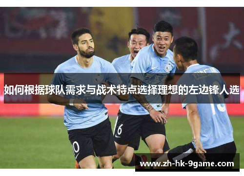如何根据球队需求与战术特点选择理想的左边锋人选 如何根据球队需求与战术特点选择理想的左边锋人选
