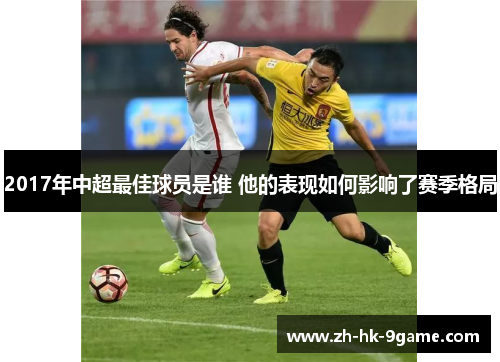 2017年中超最佳球员是谁 他的表现如何影响了赛季格局