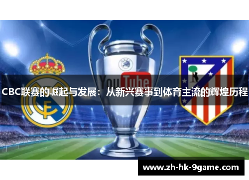 CBC联赛的崛起与发展:从新兴赛事到体育主流的辉煌历程 CBC联赛的崛起与发展:从新兴赛事到体育主流的辉煌历程