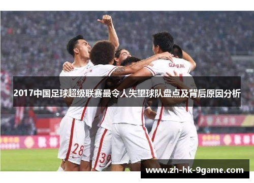 2017中国足球超级联赛最令人失望球队盘点及背后原因分析 2017中国足球超级联赛最令人失望球队盘点及背后原因分析