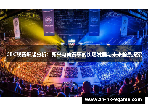CBC联赛崛起分析:新兴电竞赛事的快速发展与未来前景探索 CBC联赛崛起分析:新兴电竞赛事的快速发展与未来前景探索