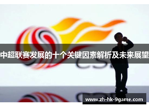 中超联赛发展的十个关键因素解析及未来展望 中超联赛发展的十个关键因素解析及未来展望
