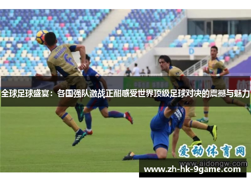 全球足球盛宴:各国强队激战正酣感受世界顶级足球对决的震撼与魅力 全球足球盛宴:各国强队激战正酣感受世界顶级足球对决的震撼与魅力