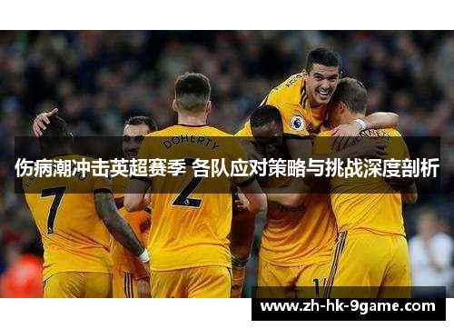 伤病潮冲击英超赛季 各队应对策略与挑战深度剖析 伤病潮冲击英超赛季 各队应对策略与挑战深度剖析