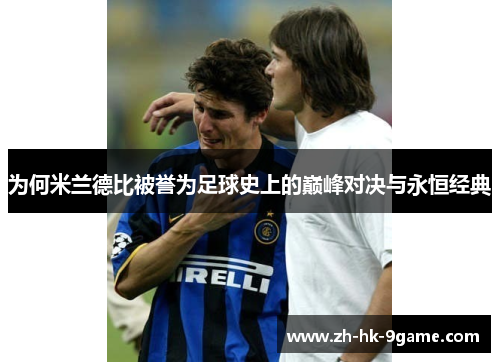 为何米兰德比被誉为足球史上的巅峰对决与永恒经典 为何米兰德比被誉为足球史上的巅峰对决与永恒经典
