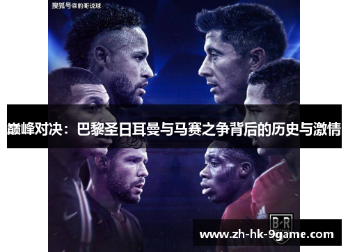 巅峰对决:巴黎圣日耳曼与马赛之争背后的历史与激情 巅峰对决:巴黎圣日耳曼与马赛之争背后的历史与激情