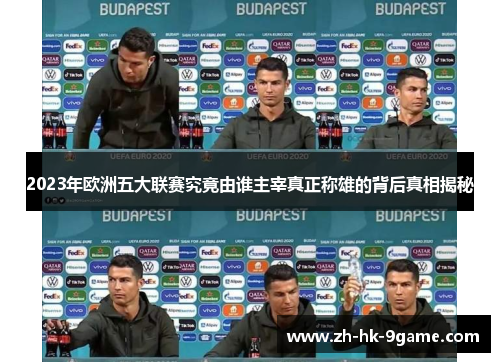 2023年欧洲五大联赛究竟由谁主宰真正称雄的背后真相揭秘 2023年欧洲五大联赛究竟由谁主宰真正称雄的背后真相揭秘