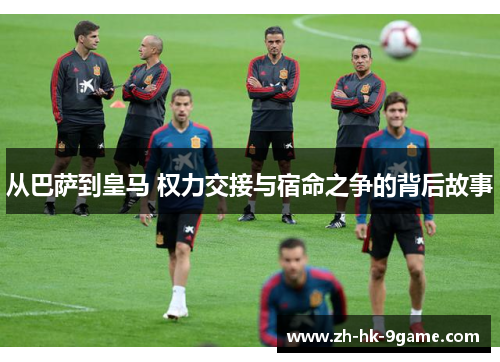 从巴萨到皇马 权力交接与宿命之争的背后故事 从巴萨到皇马 权力交接与宿命之争的背后故事