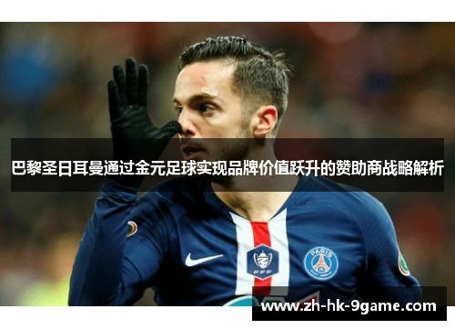 巴黎圣日耳曼通过金元足球实现品牌价值跃升的赞助商战略解析 巴黎圣日耳曼通过金元足球实现品牌价值跃升的赞助商战略解析