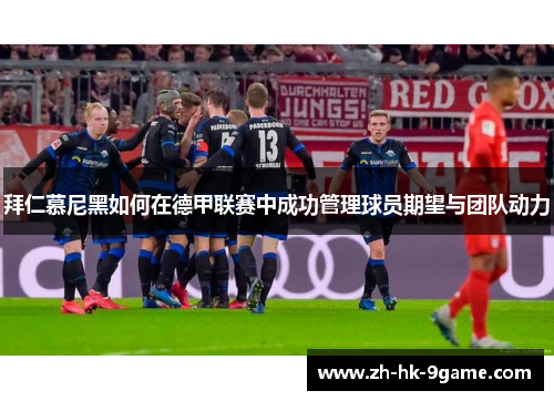拜仁慕尼黑如何在德甲联赛中成功管理球员期望与团队动力 拜仁慕尼黑如何在德甲联赛中成功管理球员期望与团队动力