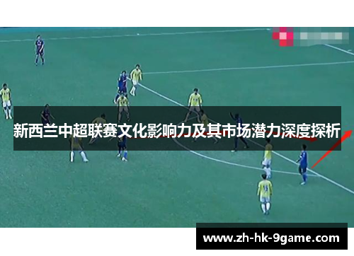 新西兰中超联赛文化影响力及其市场潜力深度探析 新西兰中超联赛文化影响力及其市场潜力深度探析