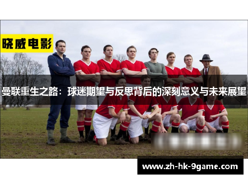 曼联重生之路:球迷期望与反思背后的深刻意义与未来展望 曼联重生之路:球迷期望与反思背后的深刻意义与未来展望