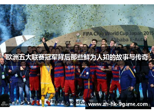 欧洲五大联赛冠军背后那些鲜为人知的故事与传奇 欧洲五大联赛冠军背后那些鲜为人知的故事与传奇