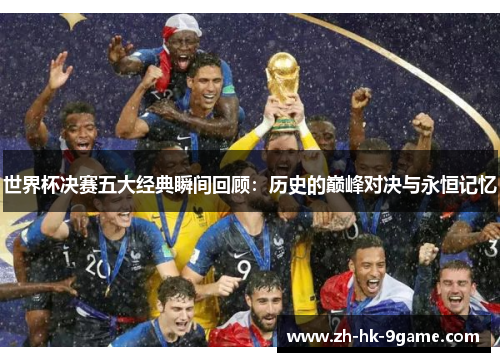 世界杯决赛五大经典瞬间回顾:历史的巅峰对决与永恒记忆 世界杯决赛五大经典瞬间回顾:历史的巅峰对决与永恒记忆