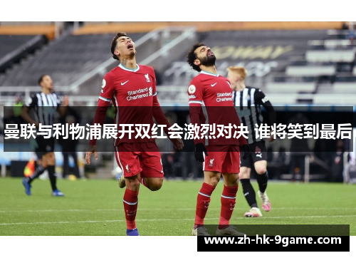 曼联与利物浦展开双红会激烈对决 谁将笑到最后 曼联与利物浦展开双红会激烈对决 谁将笑到最后