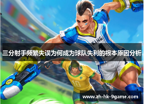 三分射手频繁失误为何成为球队失利的根本原因分析