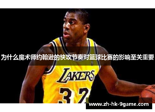 为什么魔术师约翰逊的快攻节奏对篮球比赛的影响至关重要 为什么魔术师约翰逊的快攻节奏对篮球比赛的影响至关重要