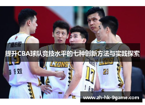 提升CBA球队竞技水平的七种创新方法与实践探索 提升CBA球队竞技水平的七种创新方法与实践探索