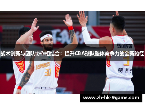 战术创新与团队协作相结合:提升CBA球队整体竞争力的全新路径 战术创新与团队协作相结合:提升CBA球队整体竞争力的全新路径