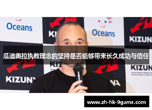 瓜迪奥拉执教理念的坚持是否能够带来长久成功与信任 瓜迪奥拉执教理念的坚持是否能够带来长久成功与信任