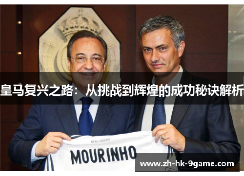 皇马复兴之路:从挑战到辉煌的成功秘诀解析 皇马复兴之路:从挑战到辉煌的成功秘诀解析