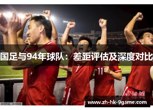 国足与94年球队:差距评估及深度对比 国足与94年球队:差距评估及深度对比