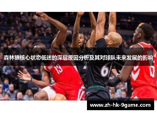 森林狼核心状态低迷的深层原因分析及其对球队未来发展的影响 森林狼核心状态低迷的深层原因分析及其对球队未来发展的影响