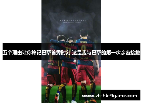 五个理由让你铭记巴萨首秀时刻 这是我与巴萨的第一次亲密接触 五个理由让你铭记巴萨首秀时刻 这是我与巴萨的第一次亲密接触