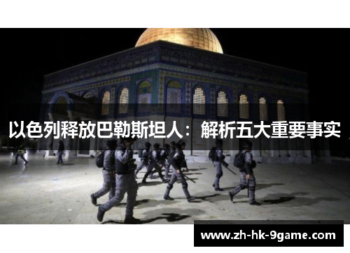以色列释放巴勒斯坦人:解析五大重要事实 以色列释放巴勒斯坦人:解析五大重要事实