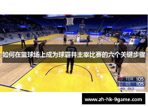如何在篮球场上成为球霸并主宰比赛的六个关键步骤 如何在篮球场上成为球霸并主宰比赛的六个关键步骤