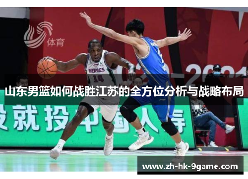 山东男篮如何战胜江苏的全方位分析与战略布局 山东男篮如何战胜江苏的全方位分析与战略布局