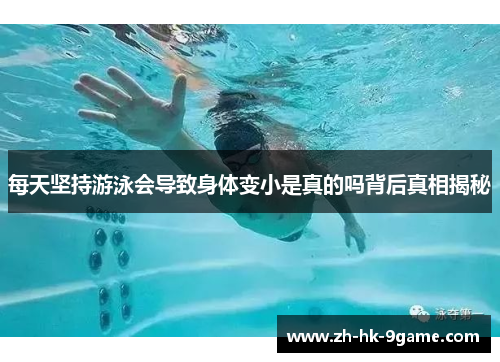 每天坚持游泳会导致身体变小是真的吗背后真相揭秘 每天坚持游泳会导致身体变小是真的吗背后真相揭秘