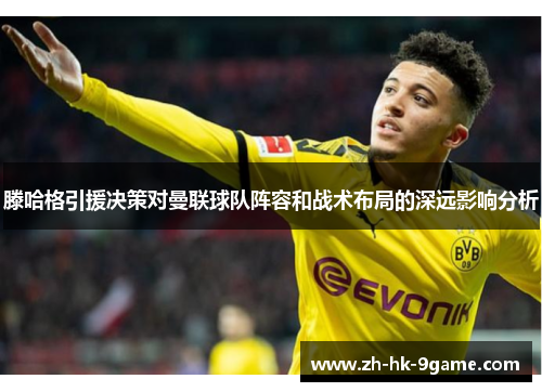 滕哈格引援决策对曼联球队阵容和战术布局的深远影响分析 滕哈格引援决策对曼联球队阵容和战术布局的深远影响分析