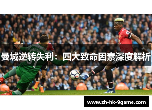 曼城逆转失利:四大致命因素深度解析 曼城逆转失利:四大致命因素深度解析