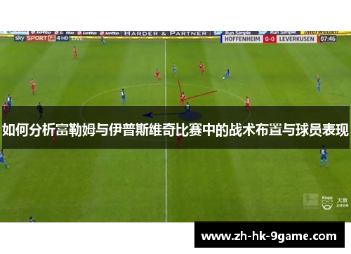 如何分析富勒姆与伊普斯维奇比赛中的战术布置与球员表现 如何分析富勒姆与伊普斯维奇比赛中的战术布置与球员表现