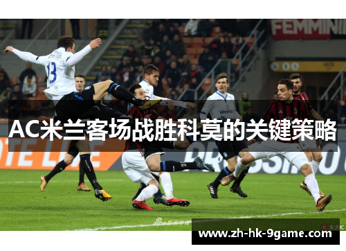 AC米兰客场战胜科莫的关键策略 AC米兰客场战胜科莫的关键策略
