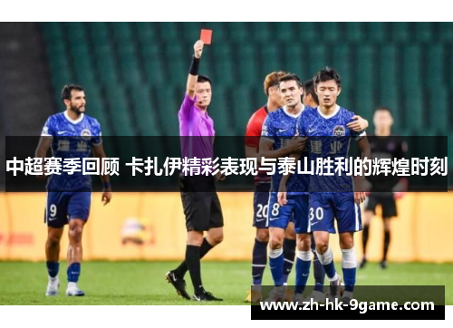 中超赛季回顾 卡扎伊精彩表现与泰山胜利的辉煌时刻
